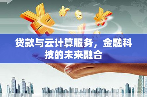 银川贷款与云计算服务，金融科技的未来融合