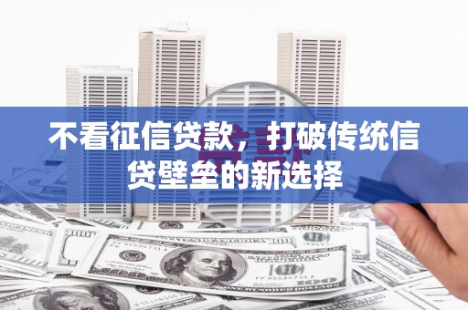 银川不看征信贷款，打破传统信贷壁垒的新选择
