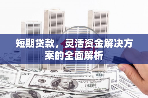 银川短期贷款，灵活资金解决方案的全面解析