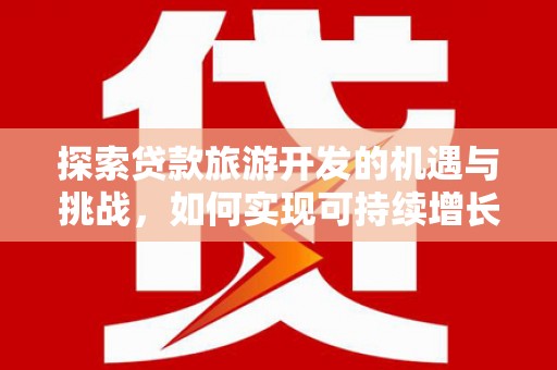 银川探索贷款旅游开发的机遇与挑战，如何实现可持续增长
