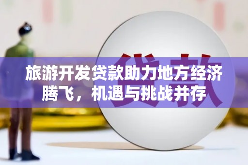 银川旅游开发贷款助力地方经济腾飞，机遇与挑战并存