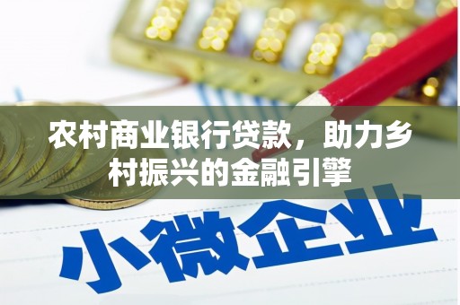 银川农村商业银行贷款，助力乡村振兴的金融引擎