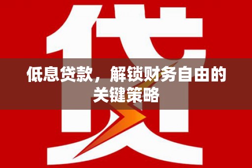 银川低息贷款，解锁财务自由的关键策略
