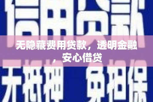 银川无隐藏费用贷款，透明金融，安心借贷