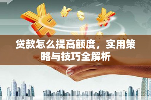 银川贷款怎么提高额度，实用策略与技巧全解析