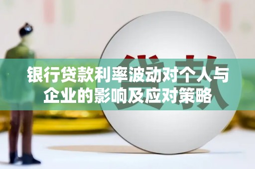 银川银行贷款利率波动对个人与企业的影响及应对策略