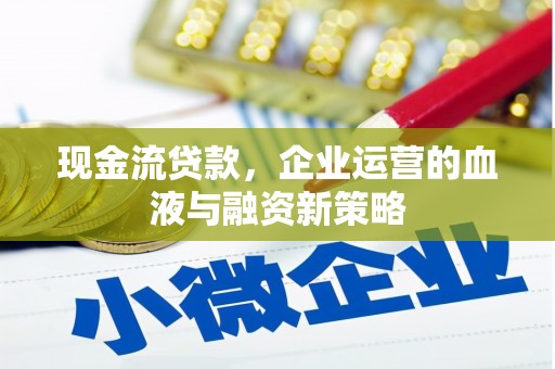 银川现金流贷款，企业运营的血液与融资新策略