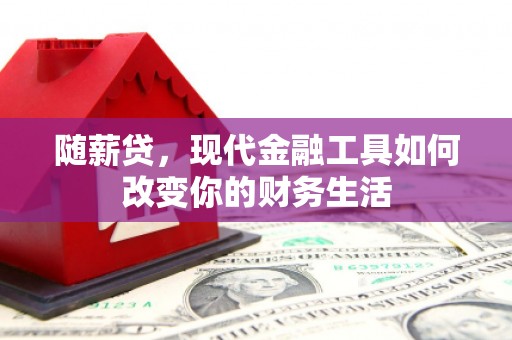 银川随薪贷，现代金融工具如何改变你的财务生活