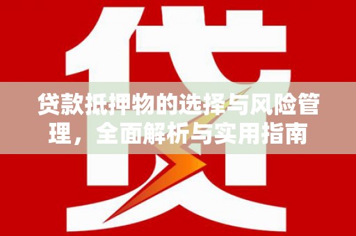 银川贷款抵押物的选择与风险管理，全面解析与实用指南