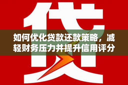 银川如何优化贷款还款策略，减轻财务压力并提升信用评分