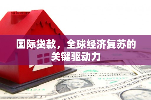 银川国际贷款，全球经济复苏的关键驱动力