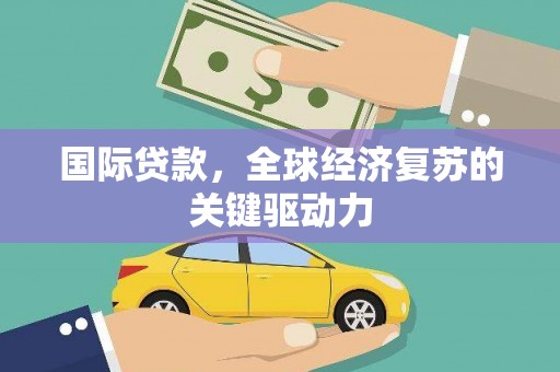 银川国际贷款，全球经济复苏的关键驱动力