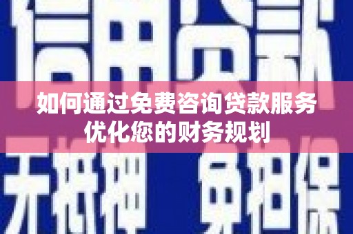 银川如何通过免费咨询贷款服务优化您的财务规划