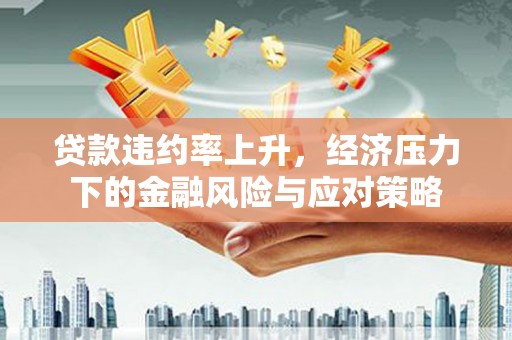 银川贷款违约率上升，经济压力下的金融风险与应对策略