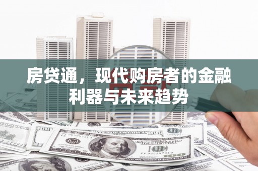 银川房贷通，现代购房者的金融利器与未来趋势