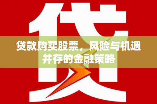 银川贷款购买股票，风险与机遇并存的金融策略