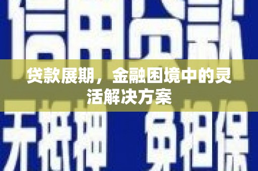 银川贷款展期，金融困境中的灵活解决方案