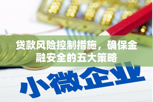 银川贷款风险控制措施，确保金融安全的五大策略
