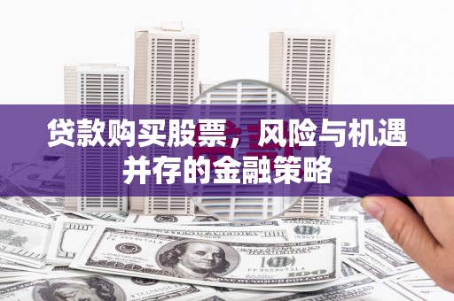 银川贷款购买股票，风险与机遇并存的金融策略