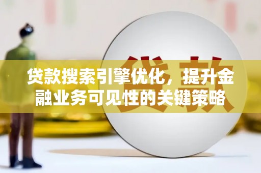 银川贷款搜索引擎优化，提升金融业务可见性的关键策略