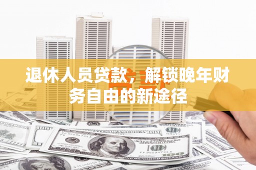 银川退休人员贷款，解锁晚年财务自由的新途径