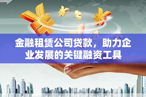 银川金融租赁公司贷款，助力企业发展的关键融资工具