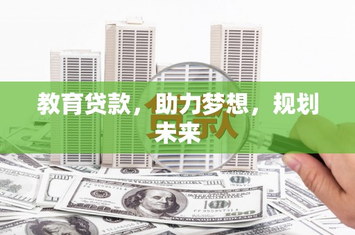 银川教育贷款，助力梦想，规划未来