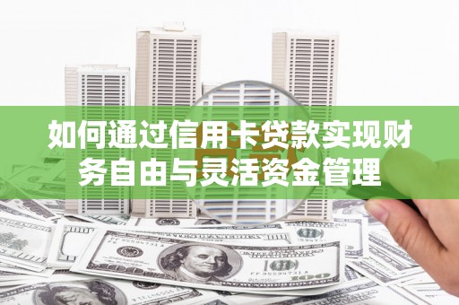 银川如何通过信用卡贷款实现财务自由与灵活资金管理