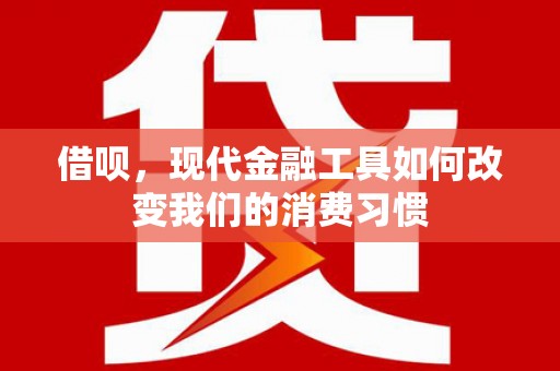 银川借呗，现代金融工具如何改变我们的消费习惯
