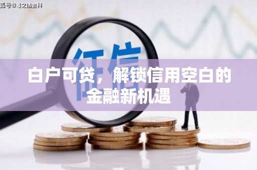 银川白户可贷，解锁信用空白的金融新机遇