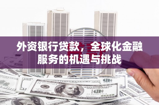 银川外资银行贷款，全球化金融服务的机遇与挑战