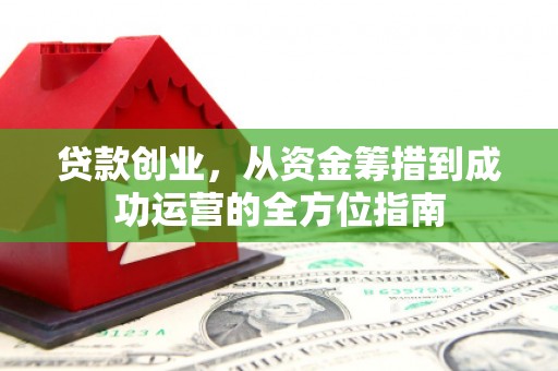 银川贷款创业，从资金筹措到成功运营的全方位指南