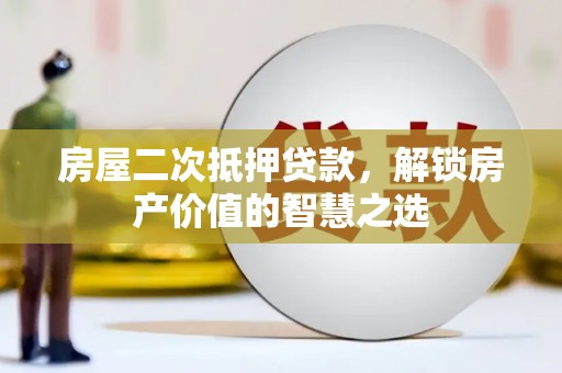银川房屋二次抵押贷款，解锁房产价值的智慧之选