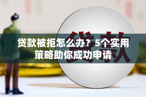 银川贷款被拒怎么办？5个实用策略助你成功申请