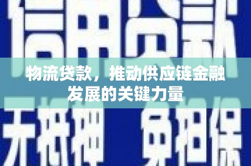 银川物流贷款，推动供应链金融发展的关键力量