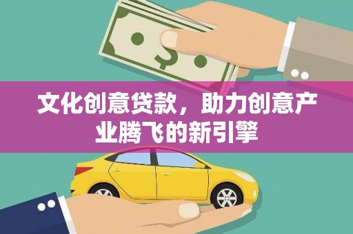 银川文化创意贷款，助力创意产业腾飞的新引擎
