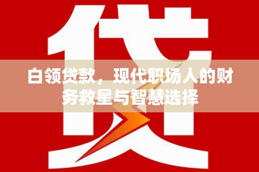 银川白领贷款，现代职场人的财务救星与智慧选择