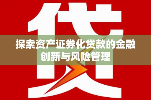 银川探索资产证券化贷款的金融创新与风险管理