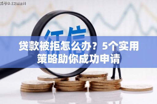 银川贷款被拒怎么办？5个实用策略助你成功申请