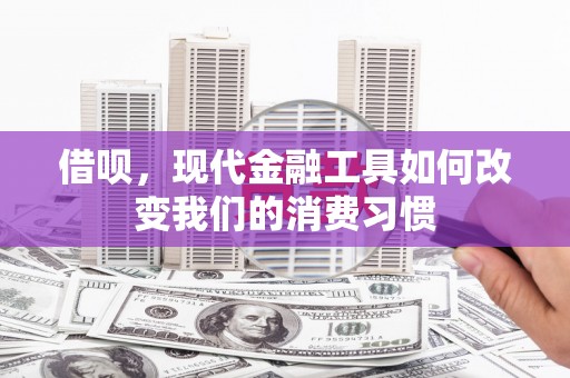 银川借呗，现代金融工具如何改变我们的消费习惯