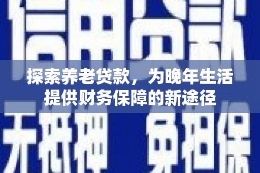 银川探索养老贷款，为晚年生活提供财务保障的新途径