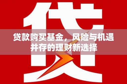 银川贷款购买基金，风险与机遇并存的理财新选择