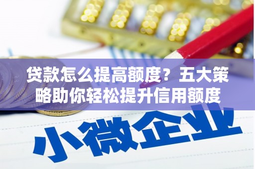 银川贷款怎么提高额度？五大策略助你轻松提升信用额度