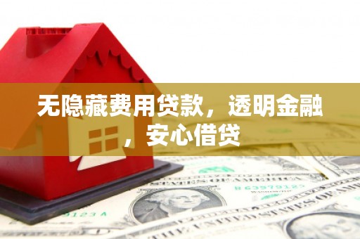 银川无隐藏费用贷款，透明金融，安心借贷