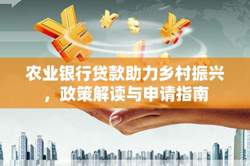 银川农业银行贷款助力乡村振兴，政策解读与申请指南