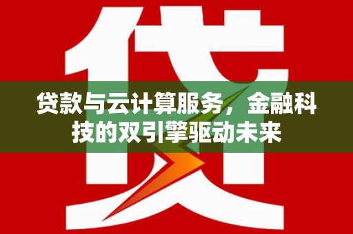 银川贷款与云计算服务，金融科技的双引擎驱动未来