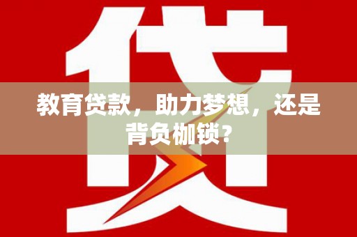 银川教育贷款，助力梦想，还是背负枷锁？