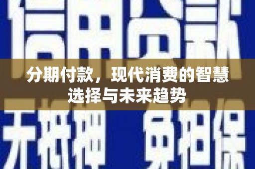 银川分期付款，现代消费的智慧选择与未来趋势