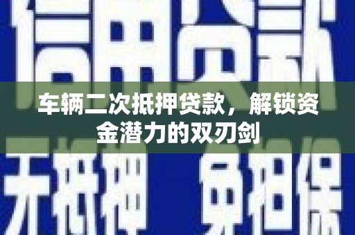 银川车辆二次抵押贷款，解锁资金潜力的双刃剑