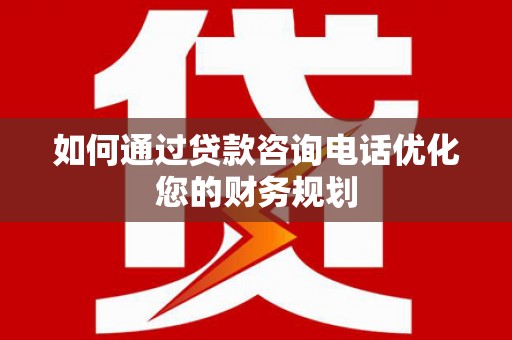 银川如何通过贷款咨询电话优化您的财务规划